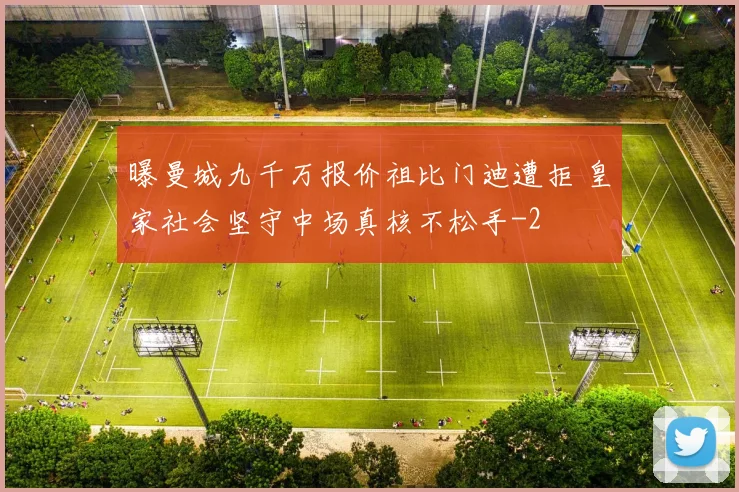 曝曼城九千万报价祖比门迪遭拒 皇家社会坚守中场真核不松手