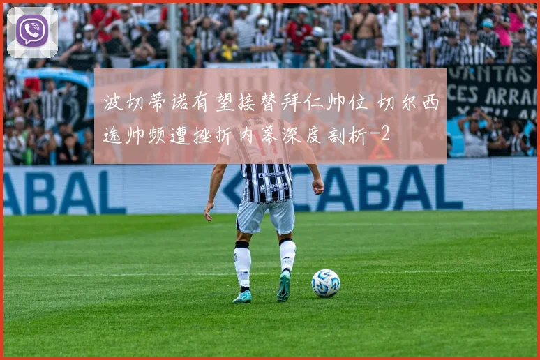 波切蒂诺有望接替拜仁帅位 切尔西选帅频遭挫折内幕深度剖析